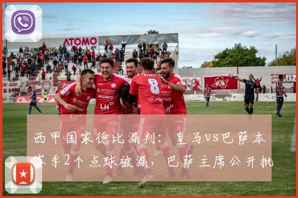 西甲国家德比漏判:皇马vs巴萨本赛季2个点球被漏,巴萨主席公开批评裁判委员会