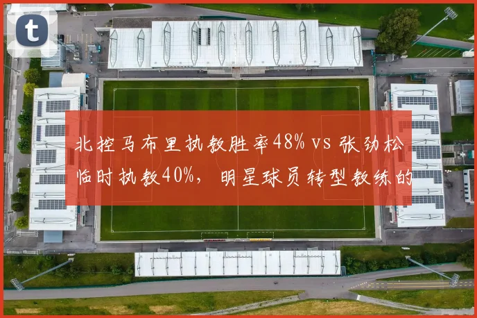 北控马布里执教胜率48% vs 张劲松临时执教40%,明星球员转型教练的困境