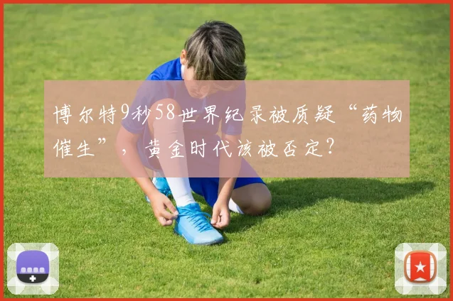 博尔特9秒58世界纪录被质疑“药物催生”,黄金时代该被否定?